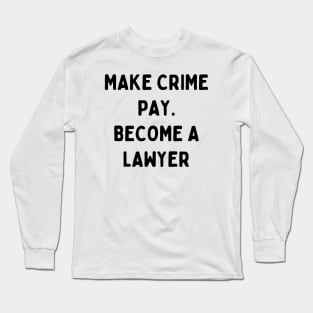 Make crime pay. Become a lawyer Long Sleeve T-Shirt